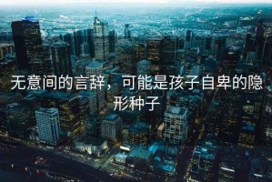無(wú)意間的言辭，可能是孩子自卑的隱形種子