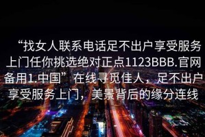 “找女人聯系電話足不出戶享受服務上門任你挑選絕對正點1123BBB.官網備用1.中國”在線尋覓佳人，足不出戶享受服務上門，美景背后的緣分連線