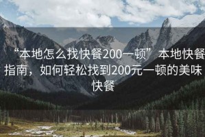 “本地怎么找快餐200一頓”本地快餐指南，如何輕松找到200元一頓的美味快餐