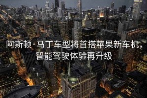 阿斯頓·馬丁車型將首搭蘋果新車機，智能駕駛體驗再升級