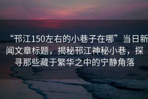 “邗江150左右的小巷子在哪”當日新聞文章標題，揭秘邗江神秘小巷，探尋那些藏于繁華之中的寧靜角落