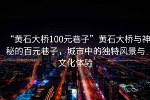 “黃石大橋100元巷子”黃石大橋與神秘的百元巷子，城市中的獨特風景與文化體驗