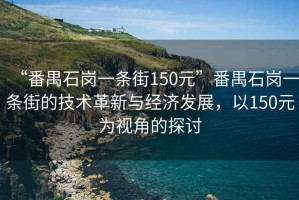 “番禺石崗一條街150元”番禺石崗一條街的技術革新與經濟發展，以150元為視角的探討