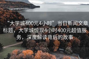 “大學城400元4小時”當日新聞文章標題，大學城驚現4小時400元超值服務，深度解讀背后的故事