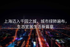 上海邁入千園之城，城市綠肺遍布，生態(tài)宜居生活新篇章
