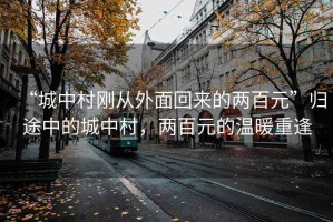 “城中村剛從外面回來的兩百元”歸途中的城中村，兩百元的溫暖重逢