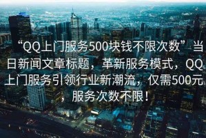“QQ上門服務500塊錢不限次數”當日新聞文章標題，革新服務模式，QQ上門服務引領行業新潮流，僅需500元，服務次數不限！