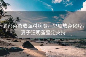 羅家英勇敢面對(duì)病魔，患癌放棄化療，妻子汪明荃堅(jiān)定支持