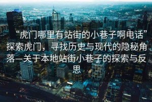 “虎門哪里有站街的小巷子啊電話”探索虎門，尋找歷史與現代的隱秘角落—關于本地站街小巷子的探索與反思