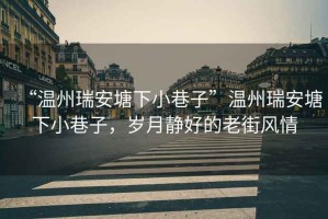 “溫州瑞安塘下小巷子”溫州瑞安塘下小巷子，歲月靜好的老街風情