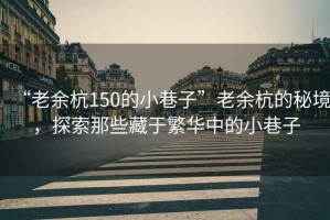 “老余杭150的小巷子”老余杭的秘境，探索那些藏于繁華中的小巷子