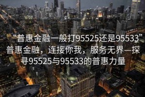“普惠金融一般打95525還是95533”普惠金融，連接你我，服務無界—探尋95525與95533的普惠力量