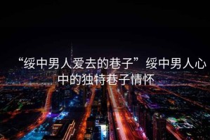“綏中男人愛去的巷子”綏中男人心中的獨特巷子情懷