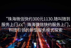 “珠海微信快約300元1130.隨叫隨到服務上門.cc”珠海微信快約服務上門，科技引領的新型服務模式探索