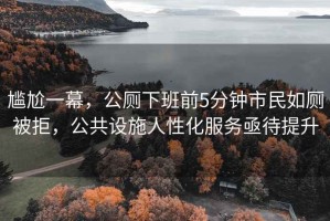尷尬一幕，公廁下班前5分鐘市民如廁被拒，公共設(shè)施人性化服務(wù)亟待提升