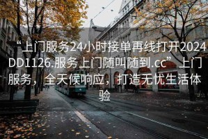 “上門服務24小時接單再線打開2024DD1126.服務上門隨叫隨到.cc”上門服務，全天候響應，打造無憂生活體驗