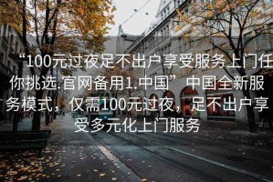“100元過夜足不出戶享受服務(wù)上門任你挑選.官網(wǎng)備用1.中國”中國全新服務(wù)模式，僅需100元過夜，足不出戶享受多元化上門服務(wù)