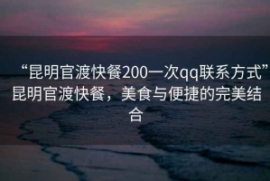 “昆明官渡快餐200一次qq聯(lián)系方式”昆明官渡快餐，美食與便捷的完美結合