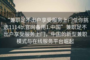 “兼職足不出戶享受服務上門任你挑選1114b.官網備用1.中國”兼職足不出戶享受服務上門，中國的新型兼職模式與在線服務平臺崛起