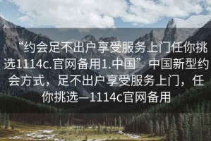 “約會足不出戶享受服務上門任你挑選1114c.官網備用1.中國”中國新型約會方式，足不出戶享受服務上門，任你挑選—1114c官網備用