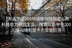 “附近學生200塊錢隨叫隨到怎么用”科技助力校園生活，探索附近學生200元隨叫隨到服務的智能應用