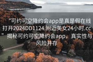 “可約可空降約會app是真是假在線打開2024DD1124.附近美女24小時.cc”揭秘可約可空降約會app，真實性與風險并存