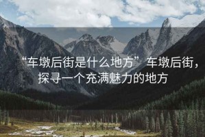 “車墩后街是什么地方”車墩后街，探尋一個充滿魅力的地方
