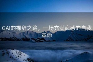 GAI的裸辭之路，一場充滿瘋感的自我革命