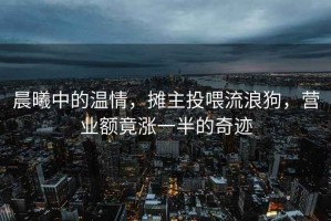 晨曦中的溫情，攤主投喂流浪狗，營業額竟漲一半的奇跡