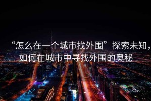 “怎么在一個城市找外圍”探索未知，如何在城市中尋找外圍的奧秘
