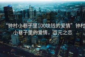 “鐘村小巷子里100塊錢的愛情”鐘村小巷子里的愛情，百元之戀