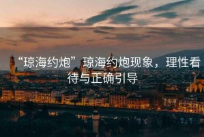 “瓊海約炮”瓊海約炮現象，理性看待與正確引導
