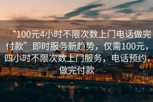 “100元4小時不限次數上門電話做完付款”即時服務新趨勢，僅需100元，四小時不限次數上門服務，電話預約，做完付款
