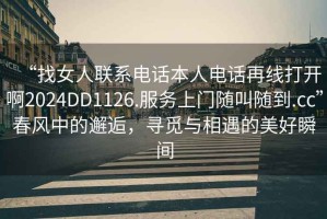 “找女人聯系電話本人電話再線打開啊2024DD1126.服務上門隨叫隨到.cc”春風中的邂逅，尋覓與相遇的美好瞬間
