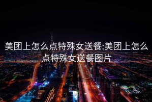 美團上怎么點特殊女送餐:美團上怎么點特殊女送餐圖片