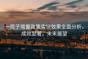 一攬子增量政策實施效果全面分析，成效顯著，未來展望