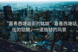 “嘉善西塘站街的姑娘”嘉善西塘站街的姑娘，一道獨特的風景