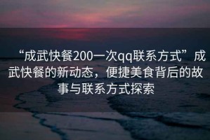 “成武快餐200一次qq聯系方式”成武快餐的新動態，便捷美食背后的故事與聯系方式探索