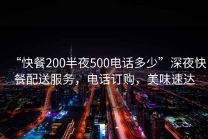 “快餐200半夜500電話多少”深夜快餐配送服務，電話訂購，美味速達
