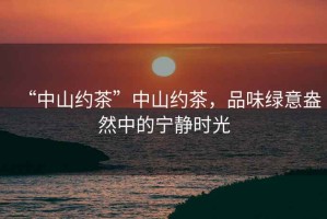 “中山約茶”中山約茶，品味綠意盎然中的寧靜時光