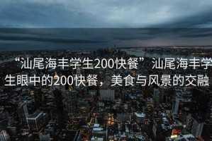 “汕尾海豐學生200快餐”汕尾海豐學生眼中的200快餐，美食與風景的交融