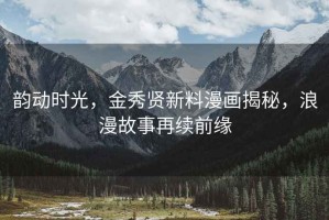韻動(dòng)時(shí)光，金秀賢新料漫畫揭秘，浪漫故事再續(xù)前緣