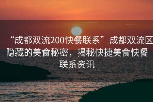 “成都雙流200快餐聯系”成都雙流區隱藏的美食秘密，揭秘快捷美食快餐聯系資訊