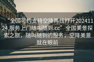 “全國可約支持空降再線打開20241124.服務(wù)上門隨叫隨到.cc”全國美景探索之旅，隨叫隨到的服務(wù)，空降美景就在眼前