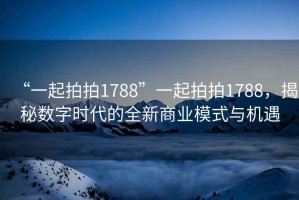 “一起拍拍1788”一起拍拍1788，揭秘數字時代的全新商業模式與機遇