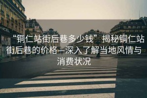 “銅仁站街后巷多少錢”揭秘銅仁站街后巷的價格—深入了解當地風情與消費狀況