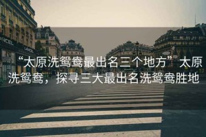 “太原洗鴛鴦最出名三個地方”太原洗鴛鴦，探尋三大最出名洗鴛鴦勝地