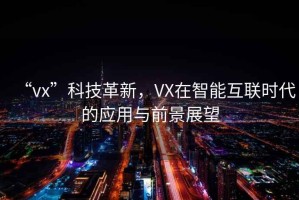 “vx”科技革新，VX在智能互聯時代的應用與前景展望