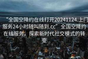 “全國空降約在線打開20241124.上門服務24小時隨叫隨到.cc”全國空降約在線服務，探索新時代社交模式的轉變