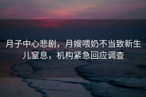月子中心悲劇，月嫂喂奶不當致新生兒窒息，機構緊急回應調查